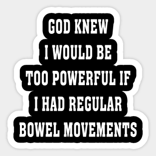 GOD KNOW I WOULD BE TOO POWERFUL IF I HAD REGULAR BOWEL MOVEMENT Sticker